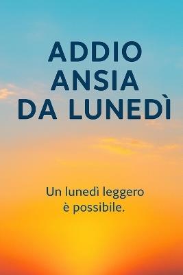 Addio ansia da lunedì: Percorso di 28 giorni per trasformare la tua domenica nera in un lunedì leggero - Scriba - cover