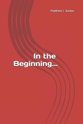 In the Beginning... - Matthew J Jordan - cover