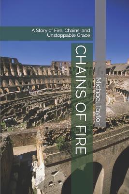 Chains of Fire: A Story of Fire, Chains, and Unstoppable Grace - Michael Taylor - cover