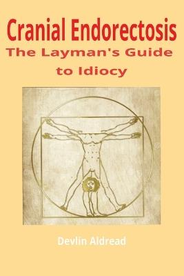 The Layman's Guide to the Diagnosis and Treatment of Cranial Endorectosis - Devlin ` Aldread - cover