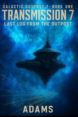 Transmission 7: Last Log from the Outpost - Michael J Adams - cover