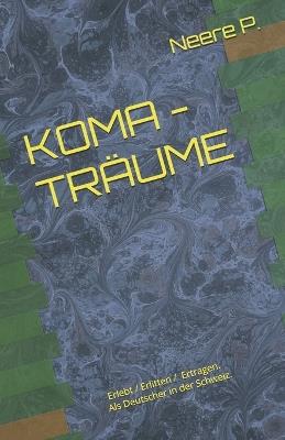 Koma - Träume: Eine Geschichte, die man sich nicht ausdenken kann. Erlebt / Erlitten / Ertragen. - P - cover