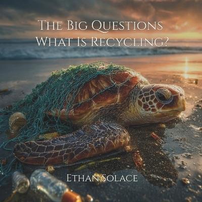 The Big Questions: What Is Recycling? - Ethan Solace - cover