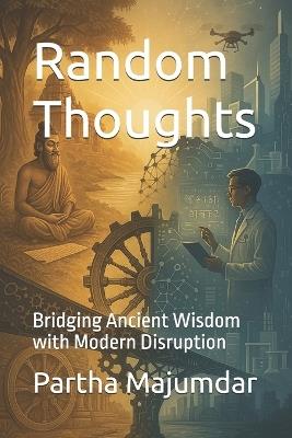 Random Thoughts: Bridging Ancient Wisdom with Modern Disruption - Partha Majumdar - cover