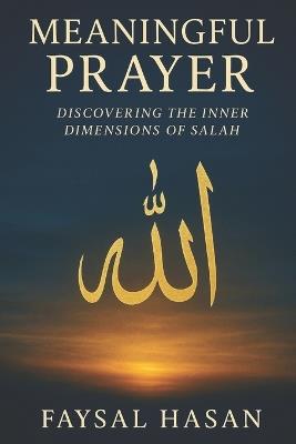 Meaningful Prayer: Discovering the Inner Dimensions of Salah - Faysal Hasan - cover