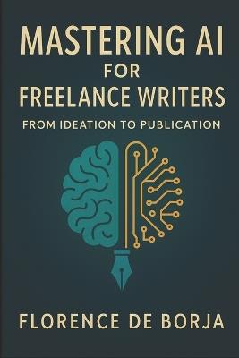 Mastering AI for Freelance Writers: From Ideation to Publication - Florence de Borja - cover