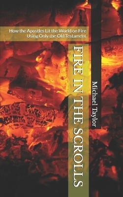 Fire in the Scrolls: How the Apostles Lit the World on Fire Using Only the Old Testament - Michael Taylor - cover