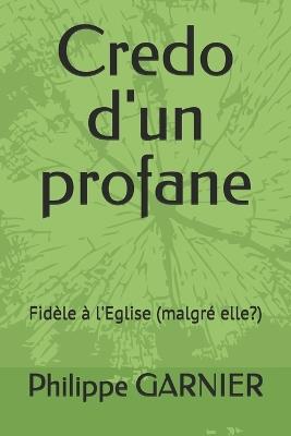 Credo d'un profane: Fidèle à l'Eglise (malgré elle?) - Philippe Garnier - cover