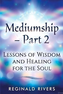 Mediumship - Part 2: Lessons of Wisdom and Healing for the Soul - Reginald Rivers - cover