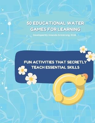 50 Educational Water Games for Learning: Fun Activities That Secretly Teach Essential Skills - Amanda Armstrong M Ed - cover