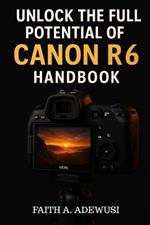 Unlocking The Full Potential Of Canon R6 Handbook: Your Go-to Guide for Taking Beautiful Photos and Cinematic Videos