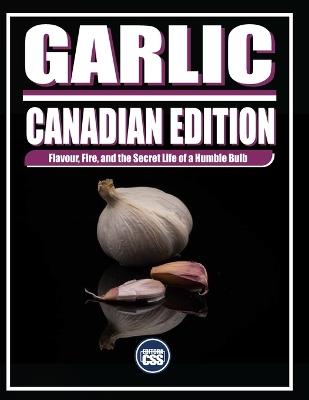 Garlic: CANADIAN EDITION: Flavour, Fire, and the Secret Life of a Humble Bulb - Css Editora Civis Studio Sapientia - cover