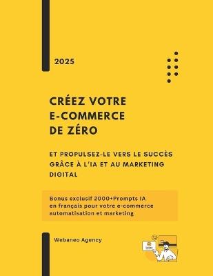 Créez votre e-commerce de zéro et propulsez-le vers le succès grâce à l'IA et au marketing digital: Bonus exclusif 2000+Prompts IA en français pour votre e-commerce, automatisation et marketing - Webaneo Agency - cover