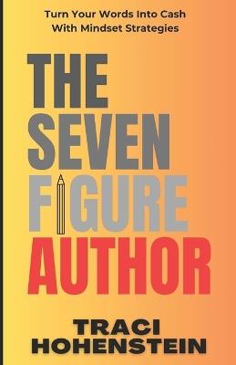 The Seven Figure Author: Turn Your Words Into Cash with Mindset Strategies - Traci Hohenstein - cover
