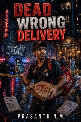 Dead Wrong Delivery: He Just Wanted to Deliver Pizza, Now He's a Prime Suspect - Prasanth N M - cover