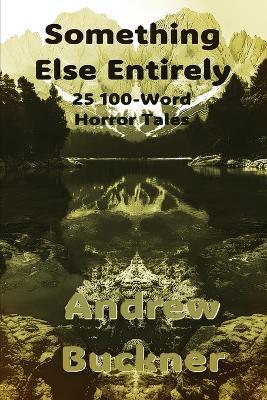 Something Else Entirely: 25 100-Word Horror Tales - Andrew Buckner - cover
