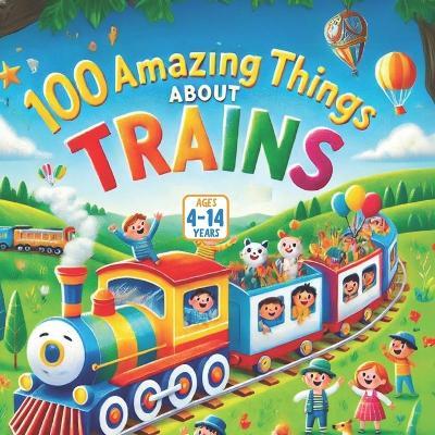 100 Amazing Things About Trains - Bryan Aux,Jerry V,Amar Gandhi - cover