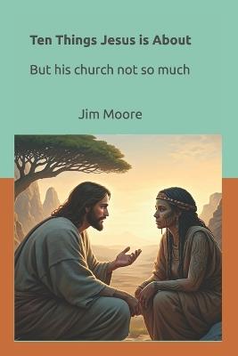 Ten Things Jesus is About: But His church not so much - Jim Moore - cover