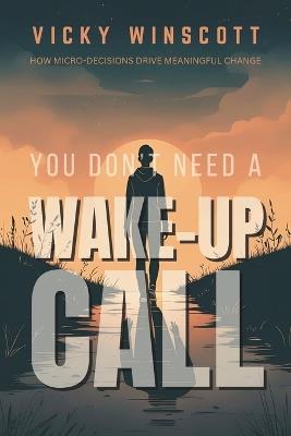 You Don't Need a Wake-Up Call: How Micro-Decisions Drive Meaningful Change - Vicky Winscott - cover