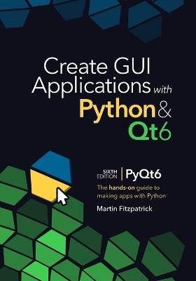 Create GUI Applications with Python & Qt6 (6th Edition, PyQt6): The hands-on guide to making apps with Python - Martin Fitzpatrick - cover