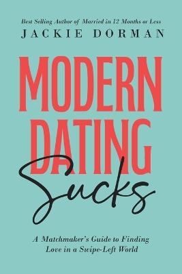 Modern Dating Sucks: A Matchmaker's Guide To Finding Love In A Swipe-Left World - Jackie Dorman - cover