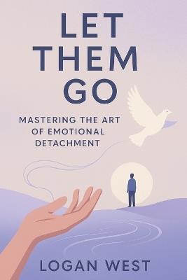 Let Them Go: Mastering the Art of Emotional Detachment - Logan West - cover