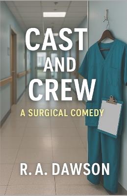 Cast and Crew: A Surgical Comedy - R A Dawson - cover