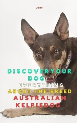 Discover your Dog: Everything about the breed Australian Kelpie - A Kennet Reyen - cover
