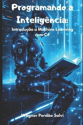 Programando a Inteligência: Introdução a Machine Learning com C# - Wagner Perdão Salvi - cover