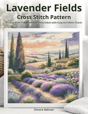 Lavender Fields Cross Stitch Pattern: A Large Print Full Coverage Cross-Stitch with Easy-to-Follow Charts - Simone Balman - cover