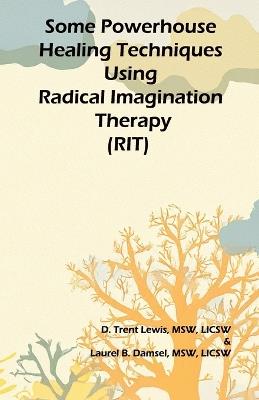 Some Powerhouse Healing Techniques Using Radical Imagination Therapy - Laurel B Damsel,D Trent Lewis - cover