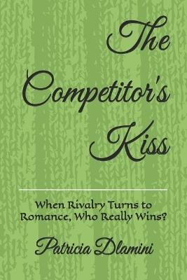 The Competitor's Kiss: When Rivalry Turns to Romance, Who Really Wins? - Patricia Dlamini - cover