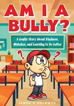 Am I a Bully?: A Kids Book About Bullying, Kindness, and Learning from Mistakes
