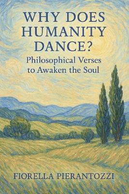 Why Does Humanity Dance?: Philosophical Verses to Awaken the Soul - Fiorella Pierantozzi - cover