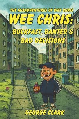 Wee Chris: Buckfast, Banter, & Bad Decisions. - George Clark - cover