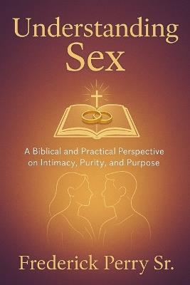 Understanding Sex: A Biblical and Practical Perspective on Intimacy, Purity, and Purpose - Frederick Perry - cover