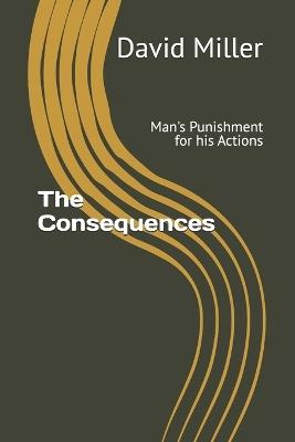The Consequences: Man's Punishment for his Actions - David Miller - cover