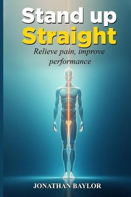 Stand Up Straight: Relieve pain, improve performance, and align your body - Jonathan Baylor - cover
