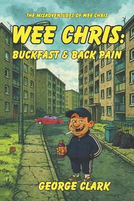 Wee Chris: Buckfast & Back Pain - George Clark - cover