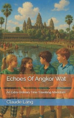 Echoes Of Angkor Wat: An Extra-Ordinary Time Travelling Adventure - Claude Lang - cover