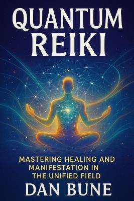 Quantum Reiki: Mastering Healing and Manifestation in the Unified Field - Dan Bune - cover