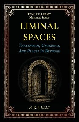 Liminal Spaces: Thresholds, Crossings, And Places In Between - A R Wells - cover