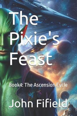 The Pixie's Feast: Book4: The Ascension Cycle - John Fifield - cover