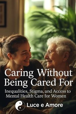 Caring Without Being Cared For: Inequalities, Stigma, and Access to Mental Health Care for Women - Nino Capizzi Luce E Amore,Luce E Amore - cover