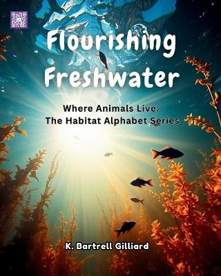 Flourishing Freshwater: Where Animals Live: The Habitat Alphabet Series - K Bartrell Gilliard - cover