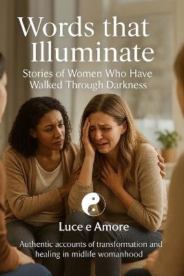 Words that Illuminate Stories of Women Who Have Walked Through Darkness: Authentic accounts of transformation and healing in midlife womanhood - Nino Capizzi,Luce E Amore - cover