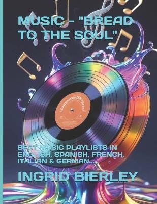 Music - "Bread to the Soul": Best Music Playlists in English, Spanish, French, Italian & German..... - Ingrid Bierley - cover