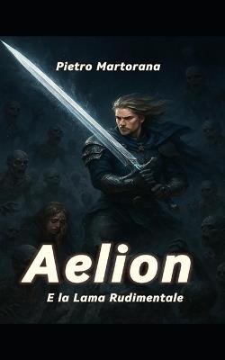 Aelion e la lama rudimentale - Pietro Martorana - cover