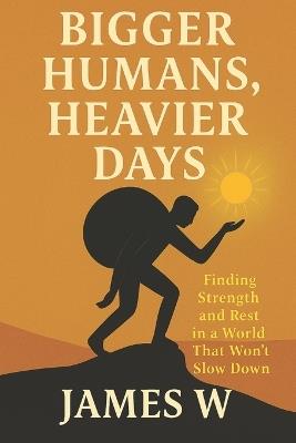 Bigger Humans, Heavier Days: Finding Strength and Rest in a World That Won't Slow Down - James Wu - cover