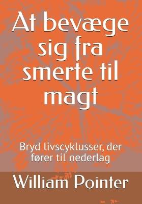 At bevæge sig fra smerte til magt: Bryd livscyklusser, der fører til nederlag - William D Pointer - cover